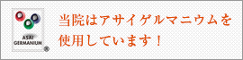 当院はアサイゲルマニウムを使用しています！