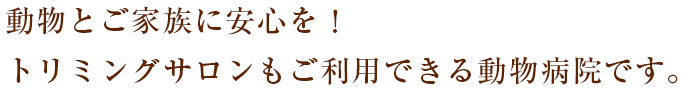 ペットと飼い主に安心を！ ペットサロンもご利用できる動物病院です。